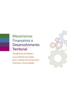 Publicação: Mecanismos Financeiros e Desenvolvimento Territorial Transferência de Renda e novos Modelos de Gestão para o repasse de recursos entre Empresas e Comunidades